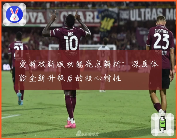 爱游戏新版功能亮点解析：深度体验全新升级后的核心特性