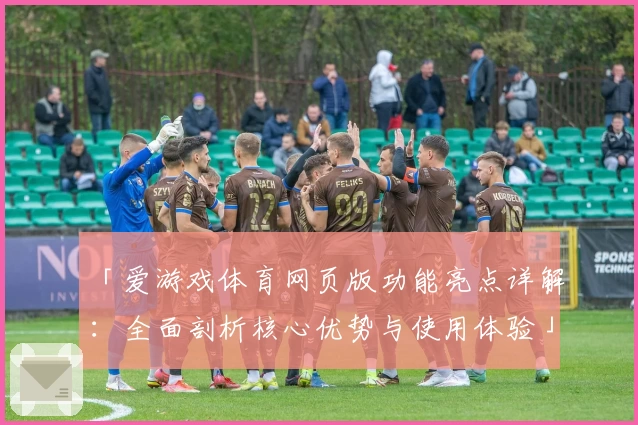 「爱游戏体育网页版功能亮点详解：全面剖析核心优势与使用体验」