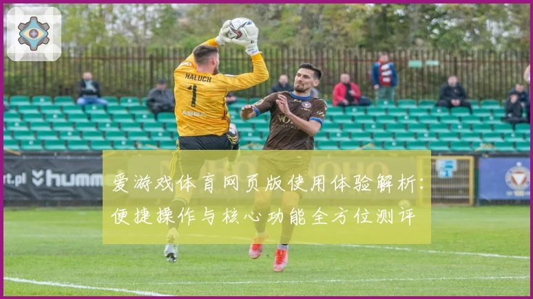 爱游戏体育网页版使用体验解析：便捷操作与核心功能全方位测评