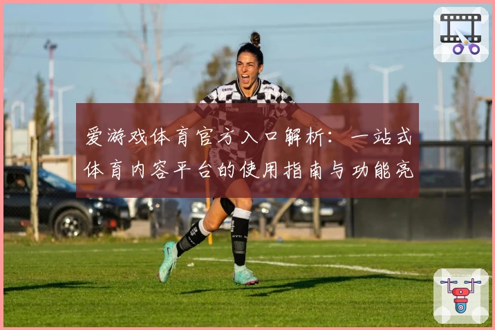 爱游戏体育官方入口解析：一站式体育内容平台的使用指南与功能亮点