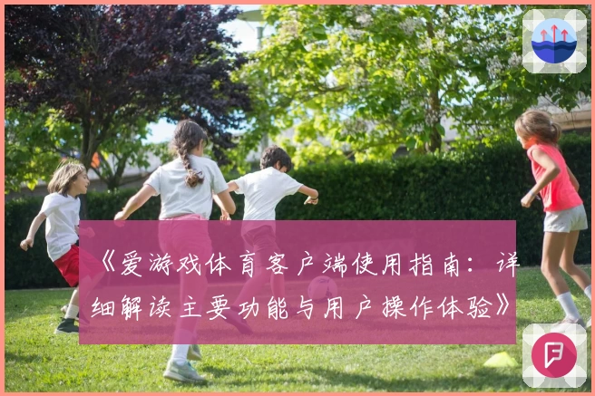 《爱游戏体育客户端使用指南：详细解读主要功能与用户操作体验》