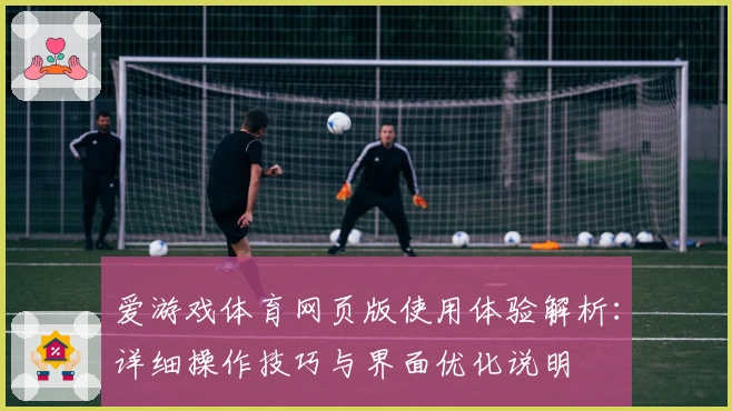 爱游戏体育网页版使用体验解析：详细操作技巧与界面优化说明