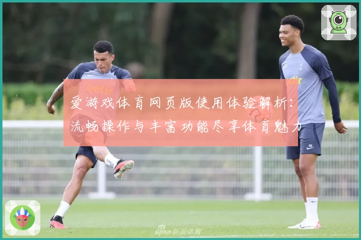 爱游戏体育网页版使用体验解析：流畅操作与丰富功能尽享体育魅力