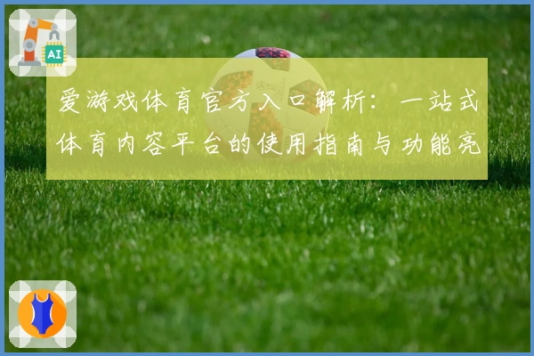 爱游戏体育官方入口解析：一站式体育内容平台的使用指南与功能亮点