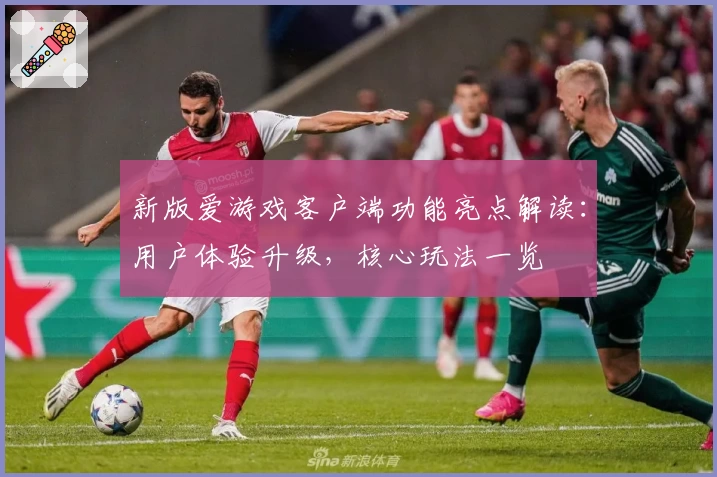 新版爱游戏客户端功能亮点解读：用户体验升级，核心玩法一览