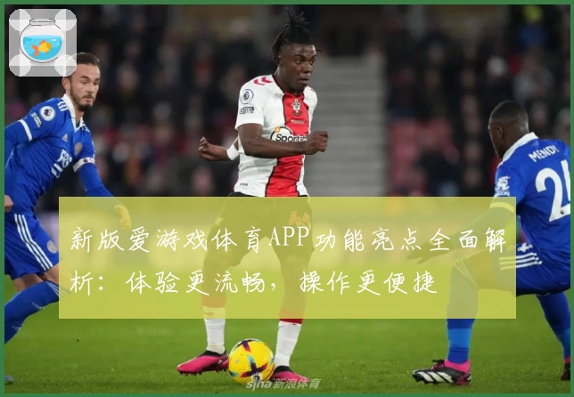 新版爱游戏体育APP功能亮点全面解析：体验更流畅，操作更便捷