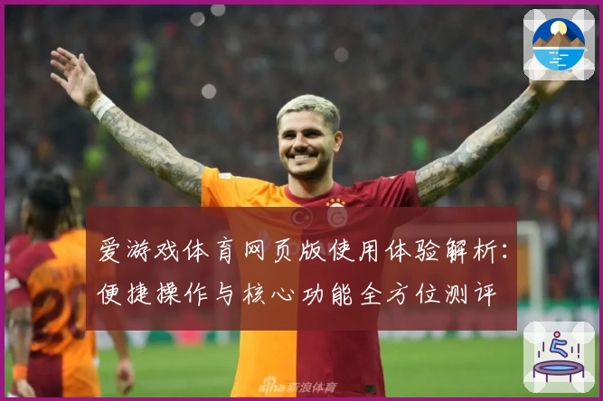 爱游戏体育网页版使用体验解析：便捷操作与核心功能全方位测评