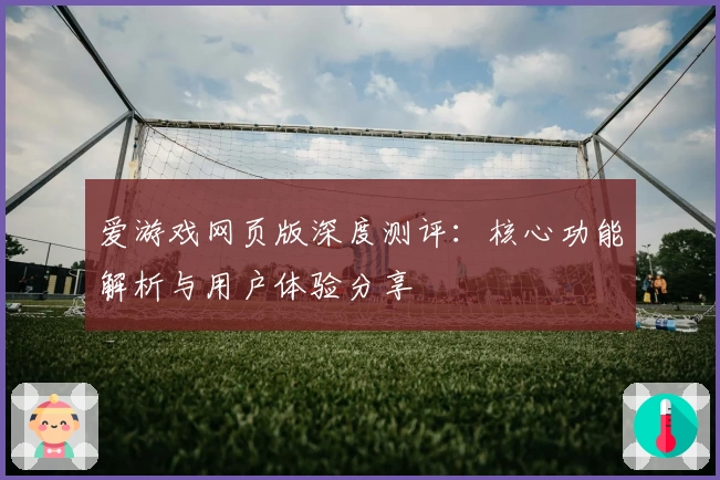 爱游戏网页版深度测评：核心功能解析与用户体验分享