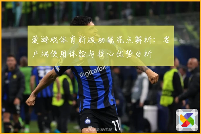 爱游戏体育新版功能亮点解析：客户端使用体验与核心优势分析